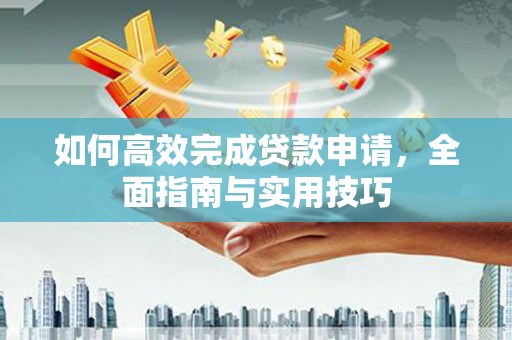 石鼓如何高效完成贷款申请，全面指南与实用技巧