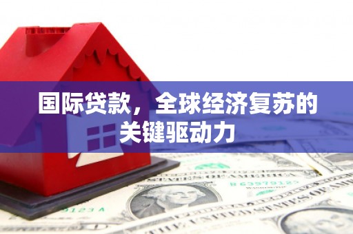 石鼓国际贷款，全球经济复苏的关键驱动力