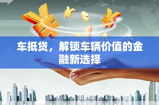 石鼓车抵贷，解锁车辆价值的金融新选择