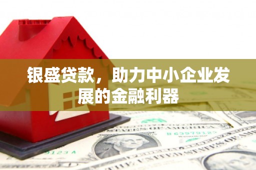 石鼓银盛贷款，助力中小企业发展的金融利器
