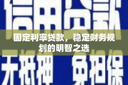 石鼓固定利率贷款，稳定财务规划的明智之选