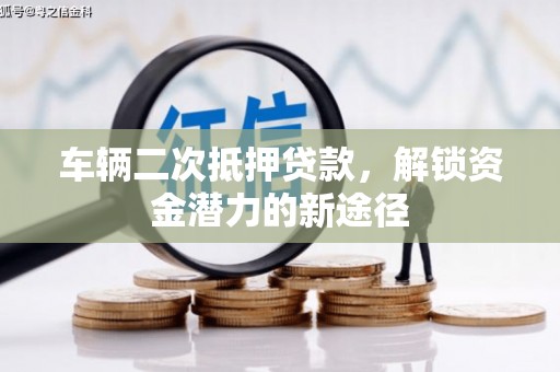 石鼓车辆二次抵押贷款，解锁资金潜力的新途径