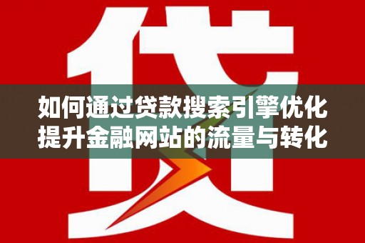 石鼓如何通过贷款搜索引擎优化提升金融网站的流量与转化率