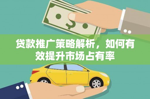 石鼓贷款推广策略解析，如何有效提升市场占有率