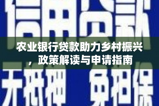 石鼓农业银行贷款助力乡村振兴，政策解读与申请指南