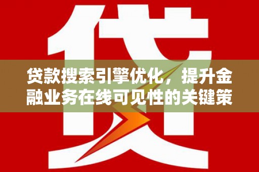 石鼓贷款搜索引擎优化，提升金融业务在线可见性的关键策略