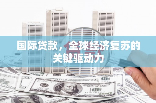 石鼓国际贷款，全球经济复苏的关键驱动力