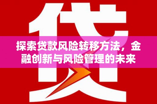 石鼓探索贷款风险转移方法，金融创新与风险管理的未来
