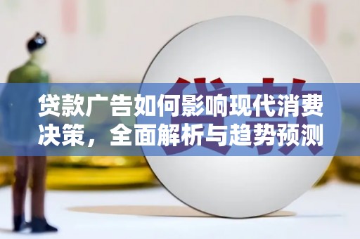 石鼓贷款广告如何影响现代消费决策，全面解析与趋势预测
