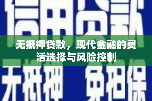 石鼓无抵押贷款，现代金融的灵活选择与风险控制
