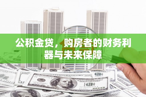 石鼓公积金贷，购房者的财务利器与未来保障