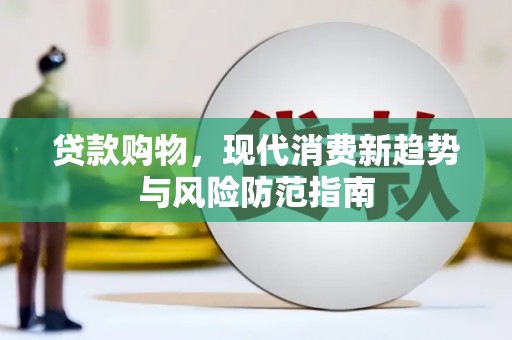 石鼓贷款购物，现代消费新趋势与风险防范指南