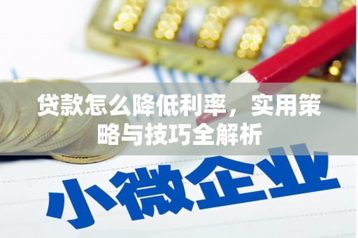石鼓贷款怎么降低利率，实用策略与技巧全解析