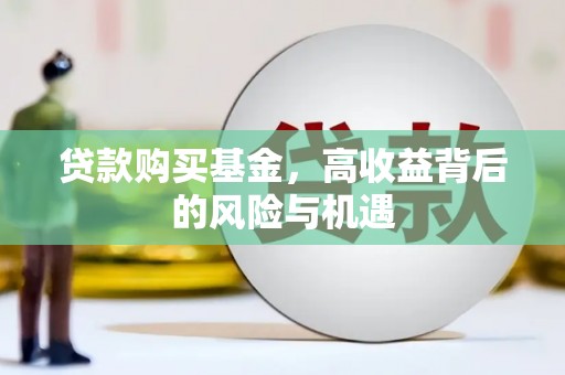 石鼓贷款购买基金，高收益背后的风险与机遇