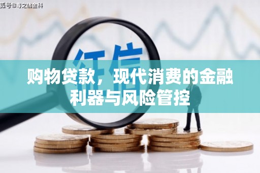 石鼓购物贷款，现代消费的金融利器与风险管控