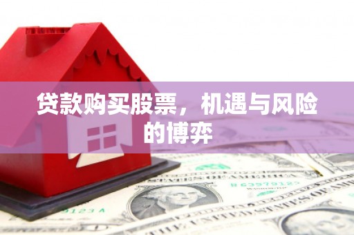 石鼓贷款购买股票，机遇与风险的博弈