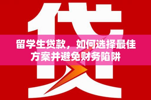石鼓留学生贷款，如何选择最佳方案并避免财务陷阱