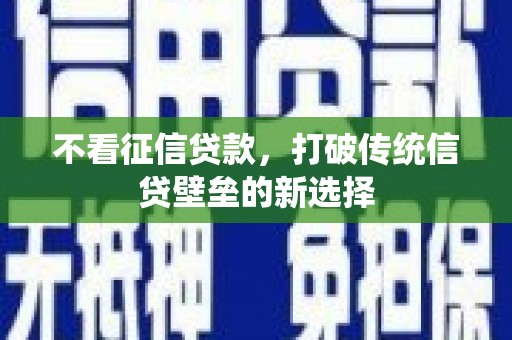 石鼓不看征信贷款，打破传统信贷壁垒的新选择
