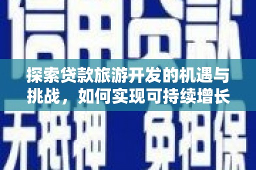 石鼓探索贷款旅游开发的机遇与挑战，如何实现可持续增长