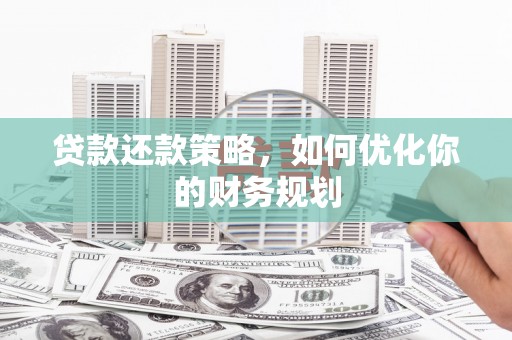 石鼓贷款还款策略，如何优化你的财务规划