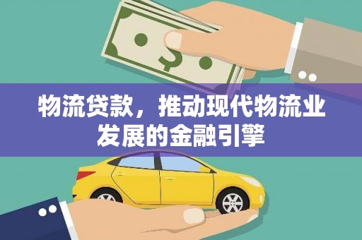 石鼓物流贷款，推动现代物流业发展的金融引擎
