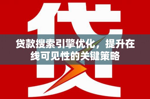 石鼓贷款搜索引擎优化，提升在线可见性的关键策略