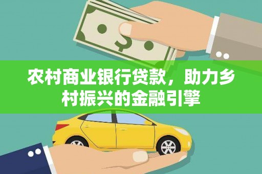 石鼓农村商业银行贷款，助力乡村振兴的金融引擎