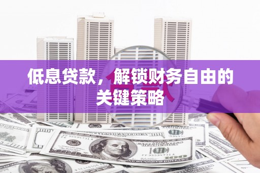 石鼓低息贷款，解锁财务自由的关键策略