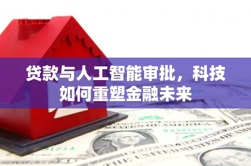 石鼓贷款与人工智能审批，科技如何重塑金融未来