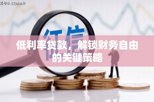 石鼓低利率贷款，解锁财务自由的关键策略