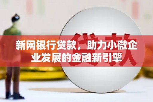 石鼓新网银行贷款，助力小微企业发展的金融新引擎