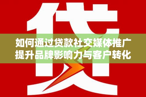 石鼓如何通过贷款社交媒体推广提升品牌影响力与客户转化率