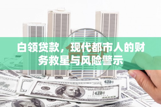石鼓白领贷款，现代都市人的财务救星与风险警示