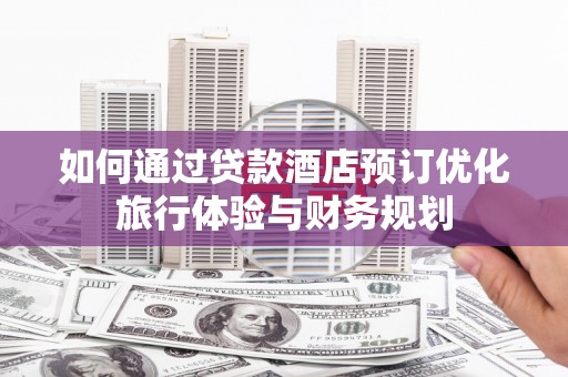 石鼓如何通过贷款酒店预订优化旅行体验与财务规划
