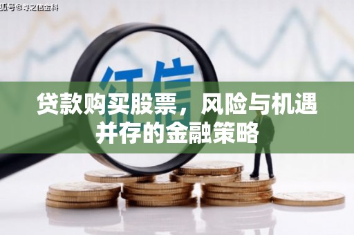 石鼓贷款购买股票，风险与机遇并存的金融策略