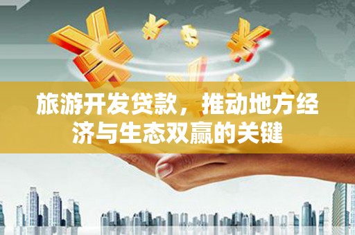石鼓旅游开发贷款，推动地方经济与生态双赢的关键