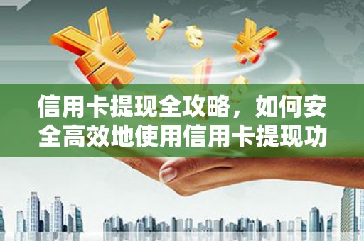 石鼓信用卡提现全攻略，如何安全高效地使用信用卡提现功能