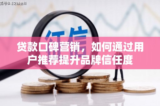 石鼓贷款口碑营销，如何通过用户推荐提升品牌信任度