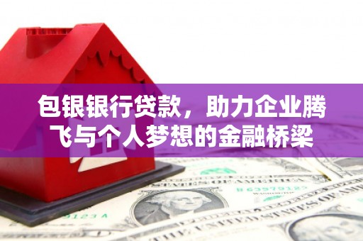 石鼓包银银行贷款，助力企业腾飞与个人梦想的金融桥梁