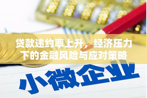 石鼓贷款违约率上升，经济压力下的金融风险与应对策略