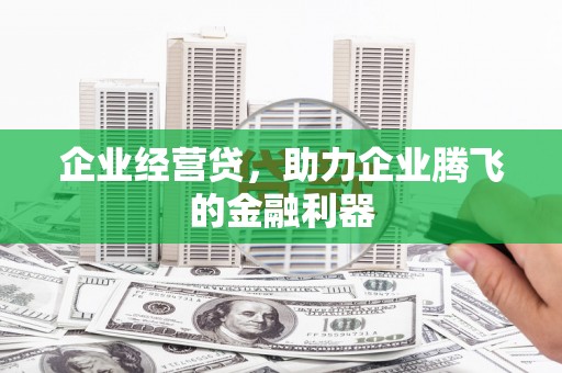 石鼓企业经营贷，助力企业腾飞的金融利器