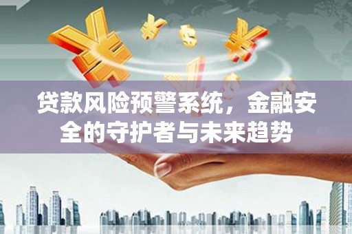 石鼓贷款风险预警系统，金融安全的守护者与未来趋势