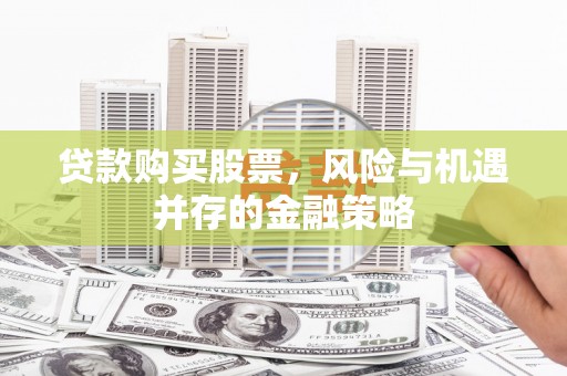 石鼓贷款购买股票，风险与机遇并存的金融策略