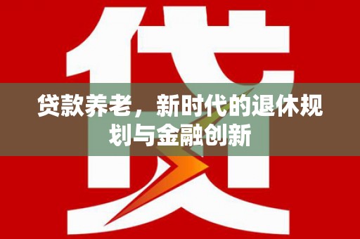 石鼓贷款养老，新时代的退休规划与金融创新