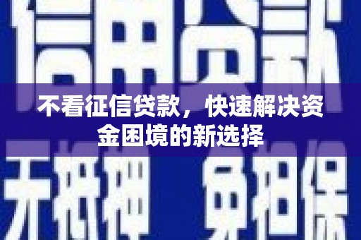 石鼓不看征信贷款，快速解决资金困境的新选择