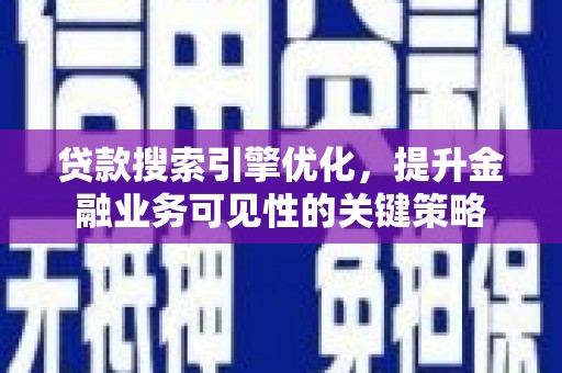 石鼓贷款搜索引擎优化，提升金融业务可见性的关键策略