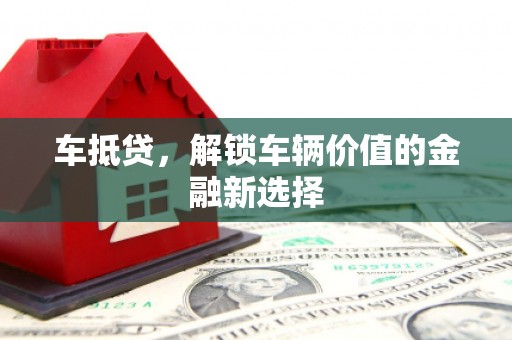 石鼓车抵贷，解锁车辆价值的金融新选择