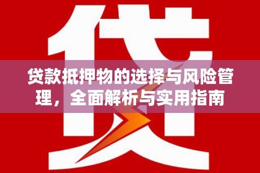 石鼓贷款抵押物的选择与风险管理，全面解析与实用指南