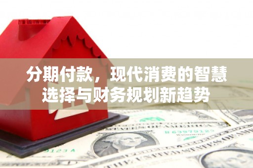 石鼓分期付款，现代消费的智慧选择与财务规划新趋势