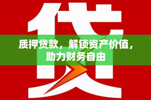 石鼓质押贷款，解锁资产价值，助力财务自由